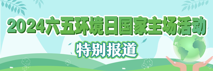 2024六五環境日國家主場活動特別報道